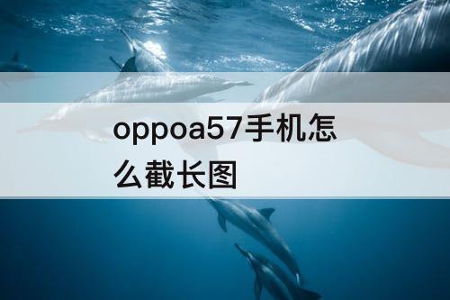 oppoa57手机怎么截长图