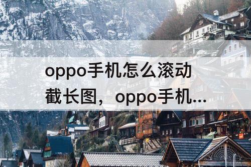 oppo手机怎么滚动截长图，oppo手机怎么滚动截长图oppoa11