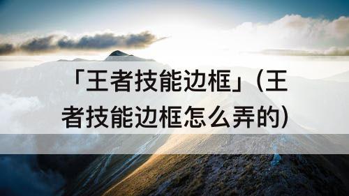 「王者技能边框」(王者技能边框怎么弄的)