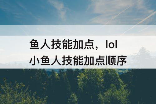 鱼人技能加点，lol小鱼人技能加点顺序