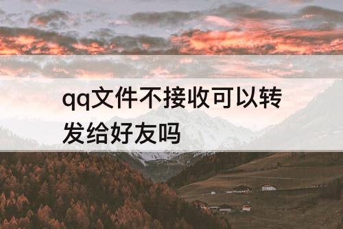 qq文件不接收可以转发给好友吗