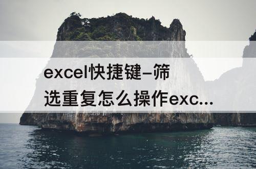 excel快捷键-筛选重复怎么操作excel快捷键