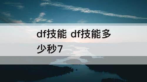 df技能 df技能多少秒7
