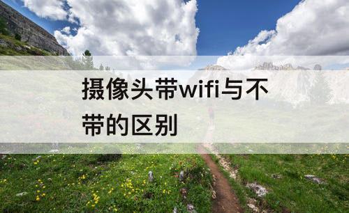 摄像头带wifi与不带的区别