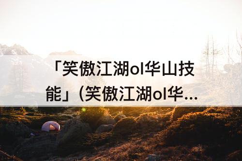 「笑傲江湖ol华山技能」(笑傲江湖ol华山技能介绍)