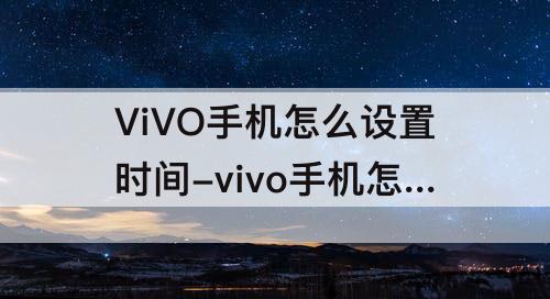 ViVO手机怎么设置时间-vivo手机怎么设置时间显示到秒