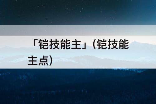 「铠技能主」(铠技能主点)