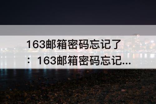 163邮箱密码忘记了：163邮箱密码忘记了怎么找回电脑板本