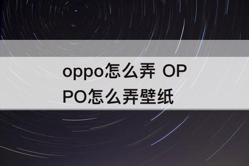 oppo怎么弄 OPPO怎么弄壁纸