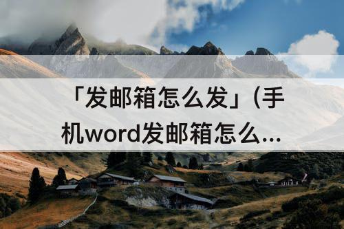 「发邮箱怎么发」(手机word发邮箱怎么发)