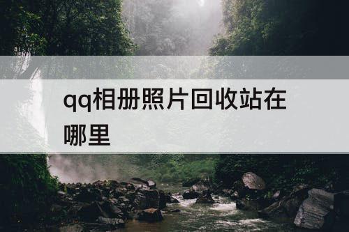 qq相册照片回收站在哪里