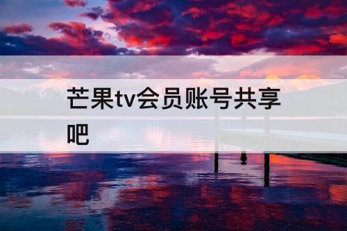 芒果tv会员账号共享吧