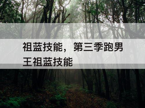 祖蓝技能，第三季跑男王祖蓝技能