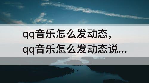 qq音乐怎么发动态，qq音乐怎么发动态说说