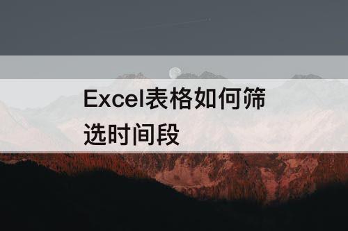 Excel表格如何筛选时间段