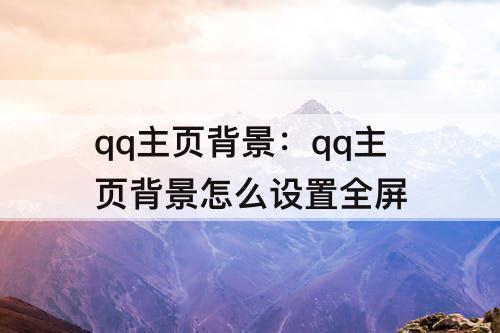 qq主页背景：qq主页背景怎么设置全屏