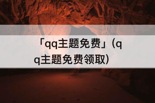 「qq主题免费」(qq主题免费领取)