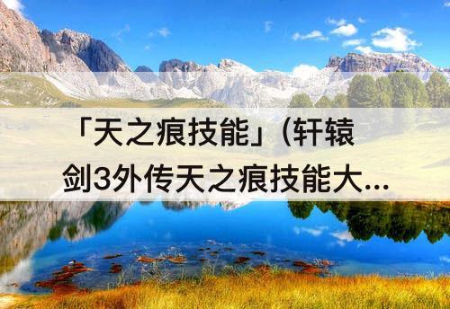 「天之痕技能」(轩辕剑3外传天之痕技能大全)