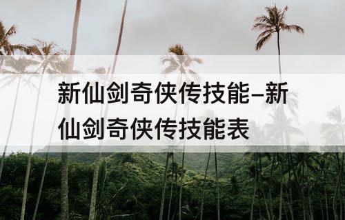 新仙剑奇侠传技能-新仙剑奇侠传技能表