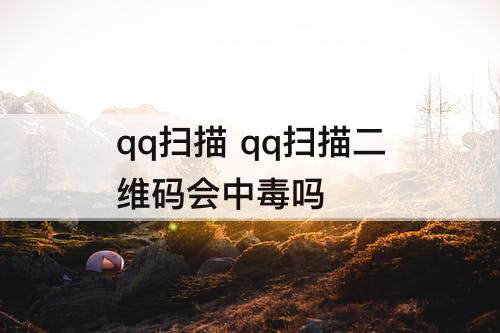 qq扫描 qq扫描二维码会中毒吗