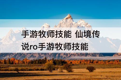 手游牧师技能 仙境传说ro手游牧师技能