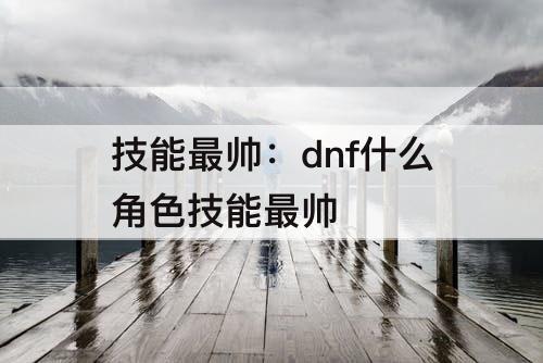技能最帅：dnf什么角色技能最帅