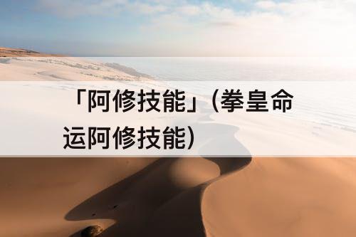 「阿修技能」(拳皇命运阿修技能)
