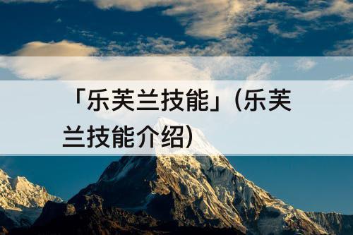 「乐芙兰技能」(乐芙兰技能介绍)