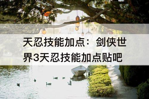 天忍技能加点：剑侠世界3天忍技能加点贴吧