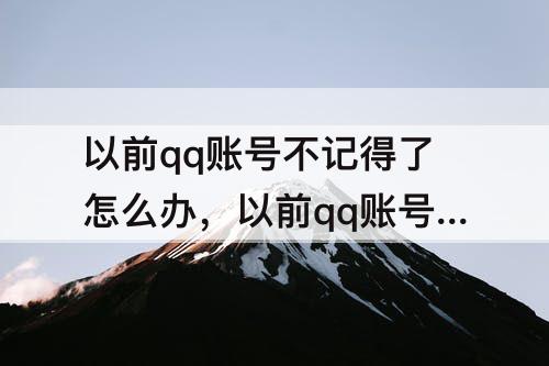 以前qq账号不记得了怎么办，以前qq账号不记得了怎么办手机也换了