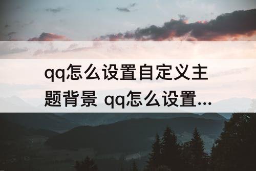 qq怎么设置自定义主题背景 qq怎么设置自定义主题背景图片