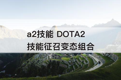a2技能 DOTA2技能征召变态组合