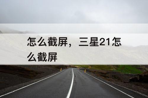 怎么截屏，三星21怎么截屏