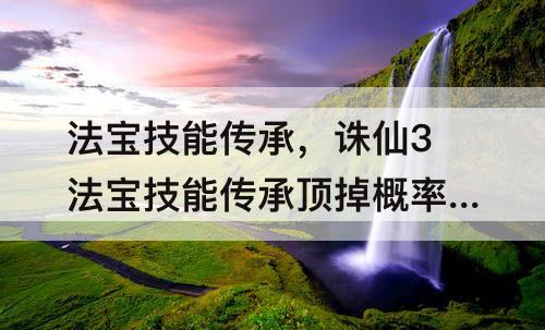 法宝技能传承，诛仙3法宝技能传承顶掉概率多少