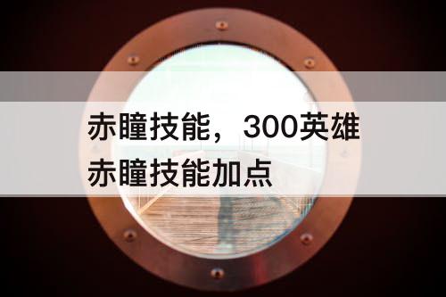 赤瞳技能，300英雄赤瞳技能加点