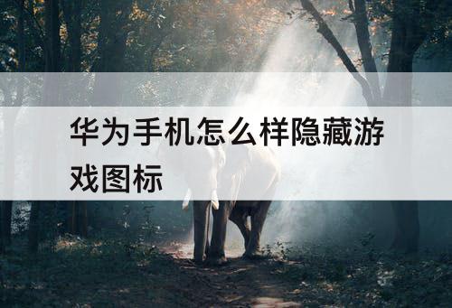 华为手机怎么样隐藏游戏图标