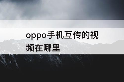 oppo手机互传的视频在哪里
