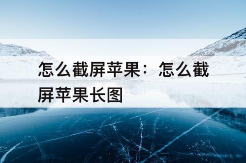 怎么截屏苹果：怎么截屏苹果长图