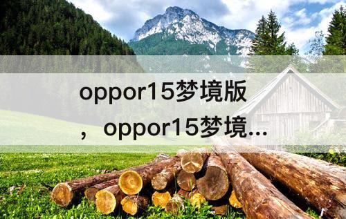 oppor15梦境版，oppor15梦境版指纹解锁在前面还是后面