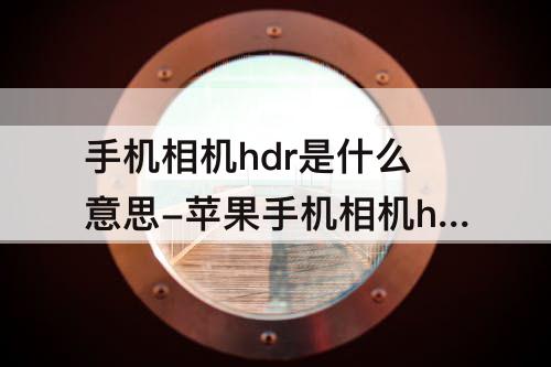 手机相机hdr是什么意思-苹果手机相机hdr是什么意思