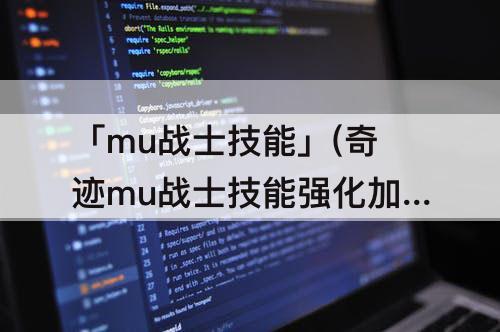 「mu战士技能」(奇迹mu战士技能强化加点)