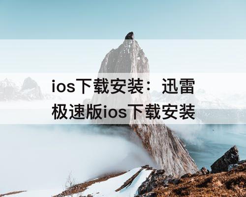 ios下载安装：迅雷极速版ios下载安装