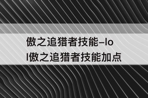 傲之追猎者技能-lol傲之追猎者技能加点