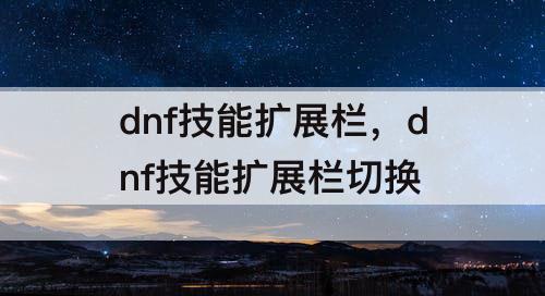dnf技能扩展栏，dnf技能扩展栏切换