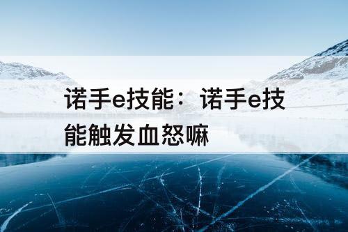 诺手e技能：诺手e技能触发血怒嘛
