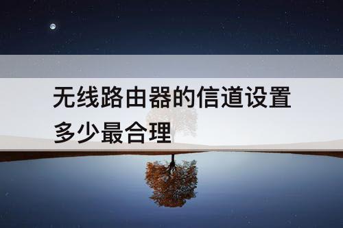 无线路由器的信道设置多少最合理