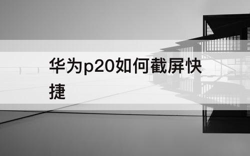 华为p20如何截屏快捷