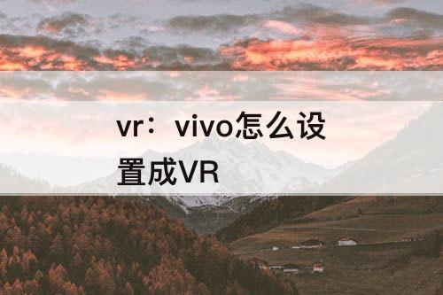 vr：vivo怎么设置成VR