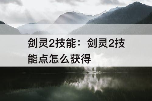 剑灵2技能：剑灵2技能点怎么获得