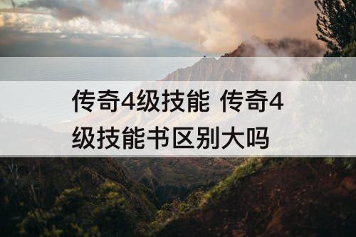 传奇4级技能 传奇4级技能书区别大吗
